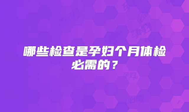 哪些检查是孕妇个月体检必需的?