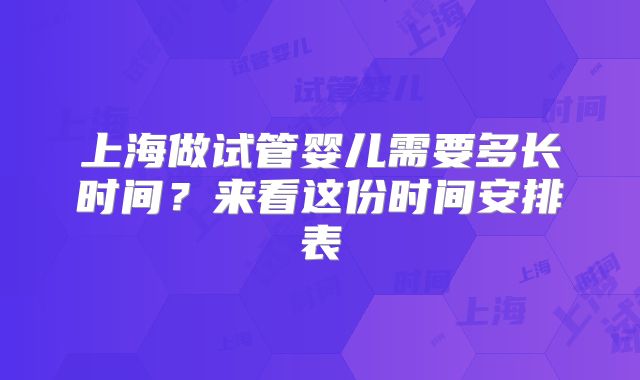 上海做试管婴儿需要多长时间?来看这份时间安排表