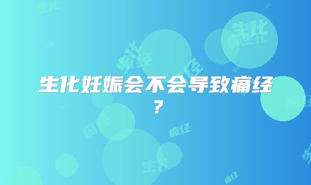 生化妊娠会不会导致痛经?