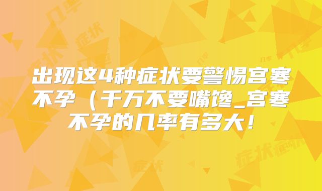 出现这4种症状要警惕宫寒不孕（千万不要嘴馋_宫寒不孕的几率有多大！