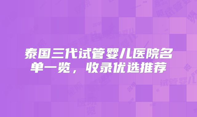泰国三代试管婴儿医院名单一览,收录优选推荐