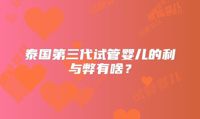泰国第三代试管婴儿的利与弊有啥?