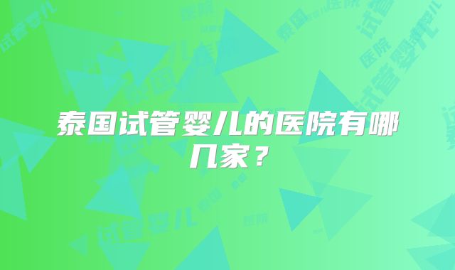 泰国试管婴儿的医院有哪几家？