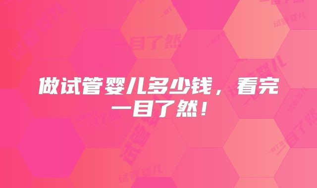做试管婴儿多少钱，看完一目了然！
