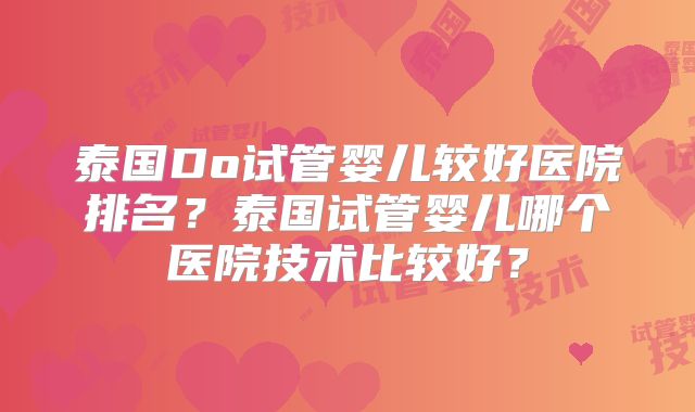 泰国Do试管婴儿较好医院排名?泰国试管婴儿哪个医院技术比较好?