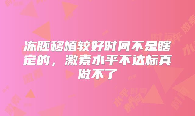 冻胚移植较好时间不是瞎定的，激素水平不达标真做不了