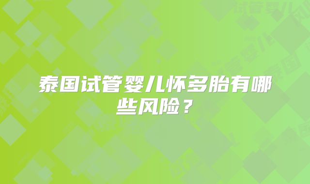 泰国试管婴儿怀多胎有哪些风险？