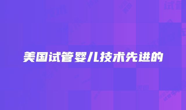 美国试管婴儿技术先进的