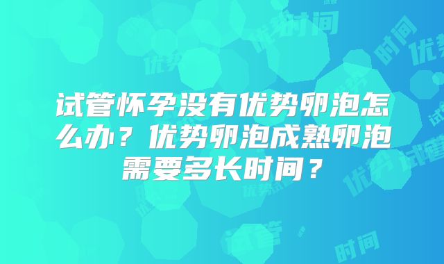 试管怀孕没有优势卵泡怎么办?优势卵泡成熟卵泡需要多长时间?