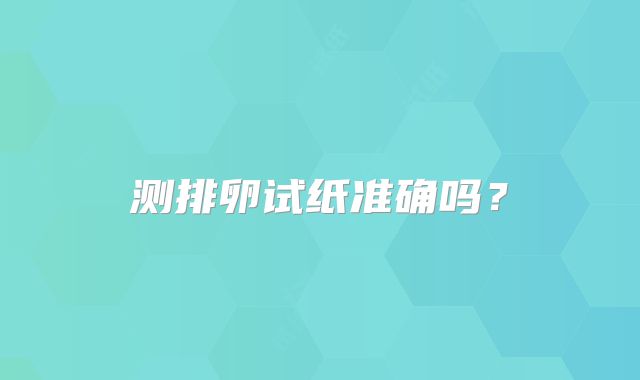 测排卵试纸准确吗？