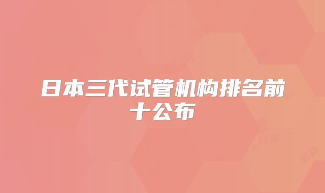 日本三代试管机构排名前十公布