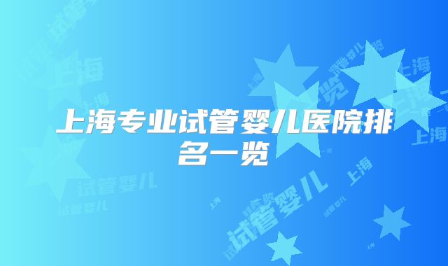 上海专业试管婴儿医院排名一览