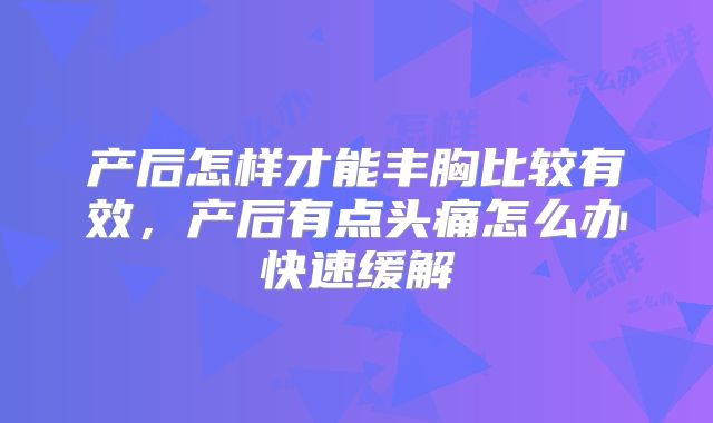 产后怎样才能丰胸比较有效,产后有点头痛怎么办快速缓解