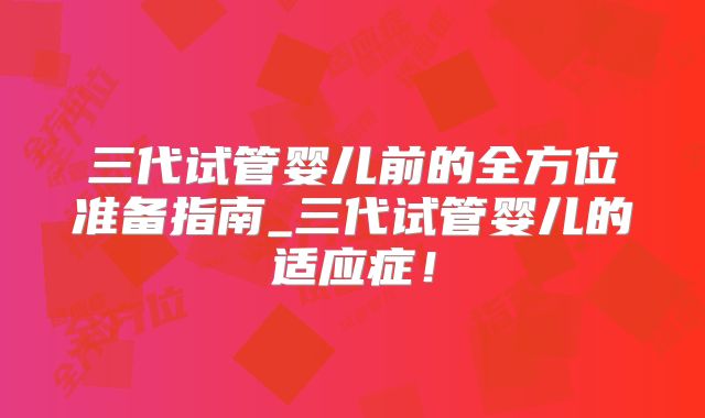 三代试管婴儿前的全方位准备指南_三代试管婴儿的适应症！