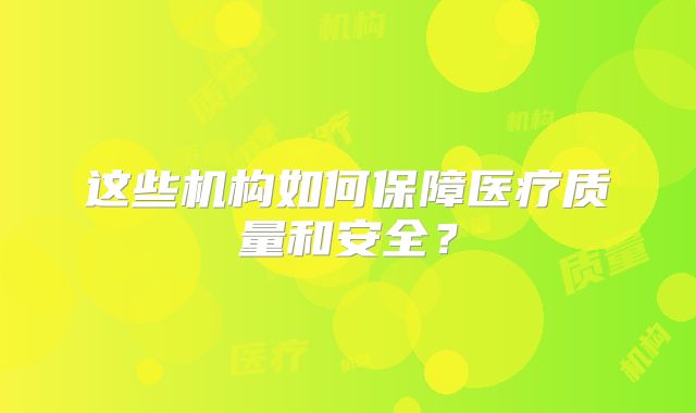 这些机构如何保障医疗质量和安全?