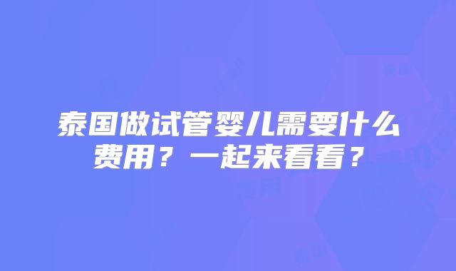 泰国做试管婴儿需要什么费用?一起来看看?