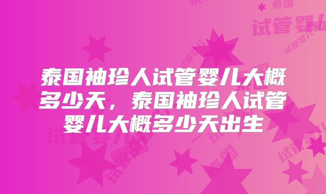 泰国袖珍人试管婴儿大概多少天，泰国袖珍人试管婴儿大概多少天出生