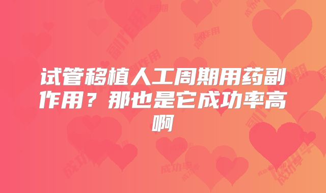 试管移植人工周期用药副作用？那也是它成功率高啊