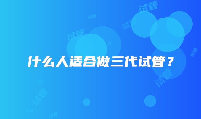 什么人适合做三代试管?