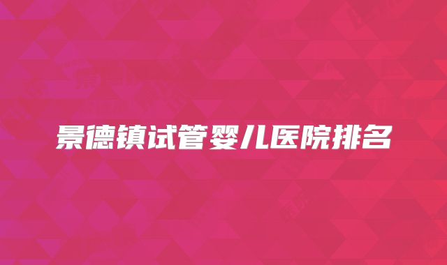 景德镇试管婴儿医院排名