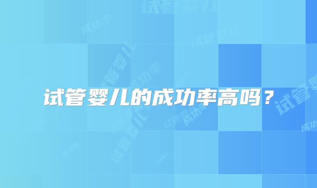 试管婴儿的成功率高吗?