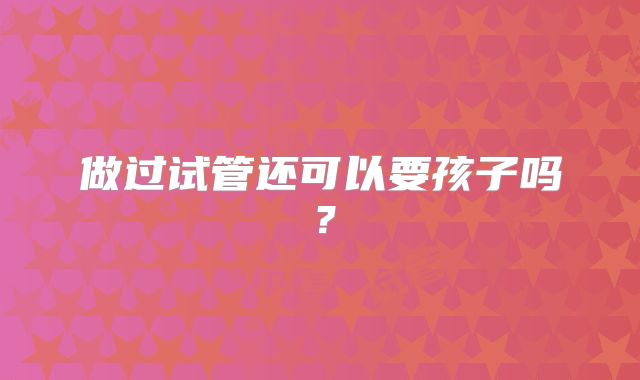 做过试管还可以要孩子吗?