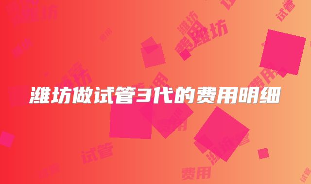 潍坊做试管3代的费用明细