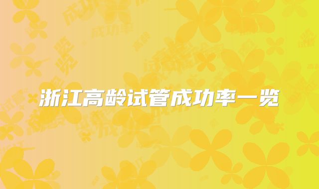 浙江高龄试管成功率一览