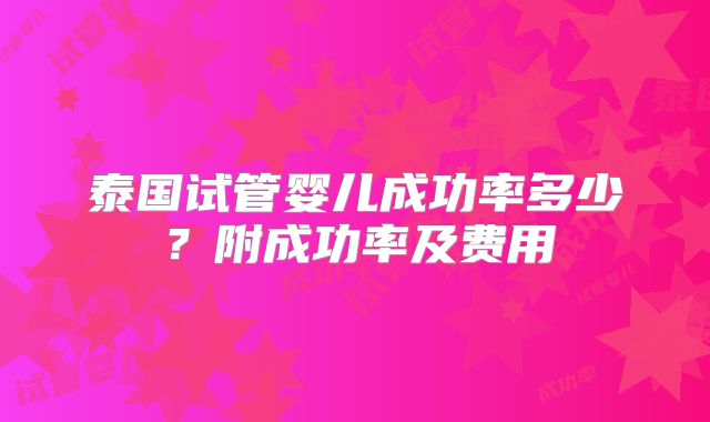 泰国试管婴儿成功率多少？附成功率及费用