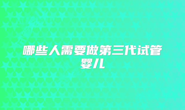 哪些人需要做第三代试管婴儿
