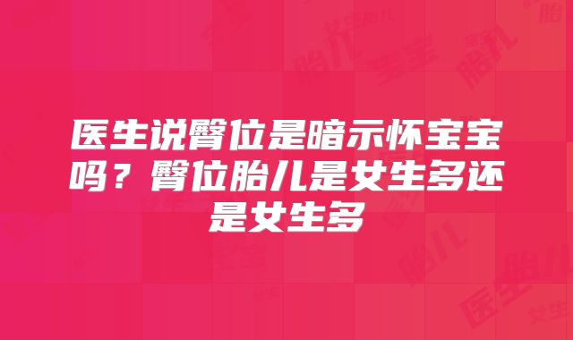 医生说臀位是暗示怀宝宝吗？臀位胎儿是女生多还是女生多