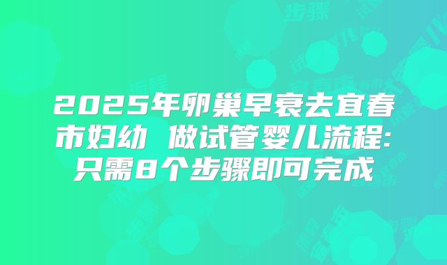 2025年卵巢早衰去宜春市妇幼 做试管婴儿流程:只需8个步骤即可完成