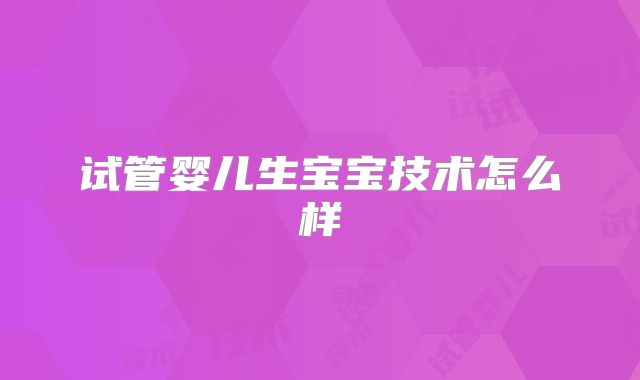 试管婴儿生宝宝技术怎么样