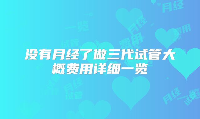 没有月经了做三代试管大概费用详细一览