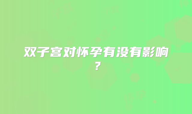 双子宫对怀孕有没有影响？