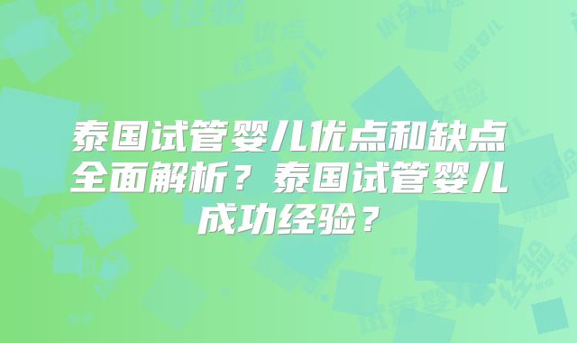 泰国试管婴儿优点和缺点全面解析?泰国试管婴儿成功经验?