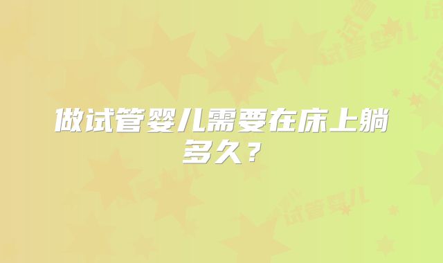 做试管婴儿需要在床上躺多久？