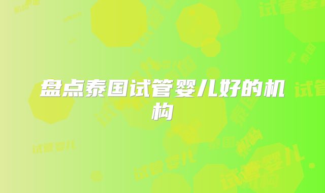 盘点泰国试管婴儿好的机构