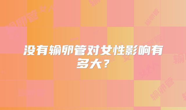 没有输卵管对女性影响有多大?