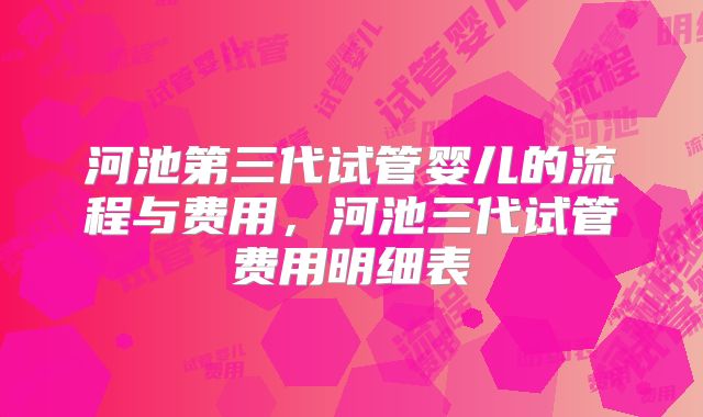 河池第三代试管婴儿的流程与费用,河池三代试管费用明细表