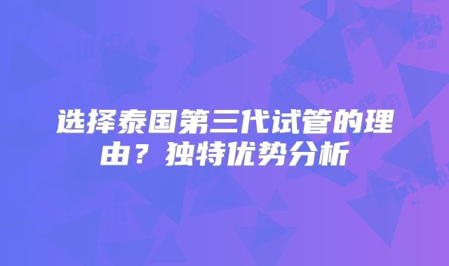 选择泰国第三代试管的理由?独特优势分析
