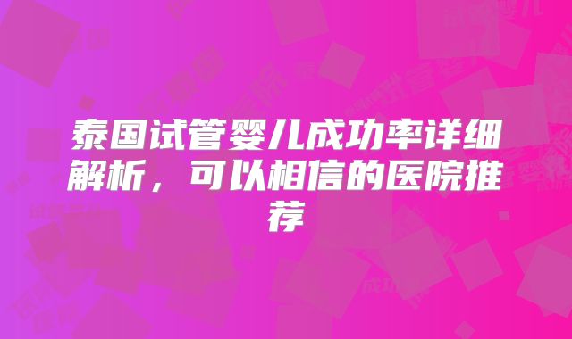 泰国试管婴儿成功率详细解析，可以相信的医院推荐