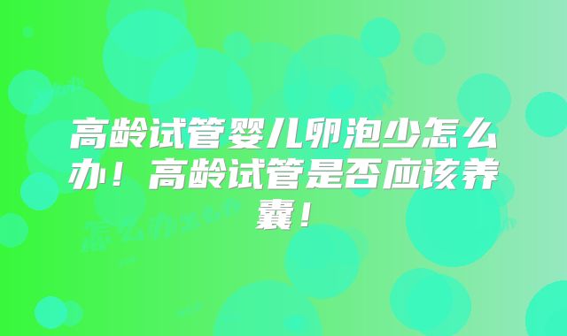高龄试管婴儿卵泡少怎么办！高龄试管是否应该养囊！