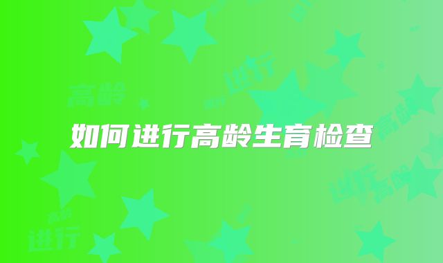 如何进行高龄生育检查