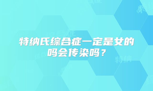 特纳氏综合症一定是女的吗会传染吗？