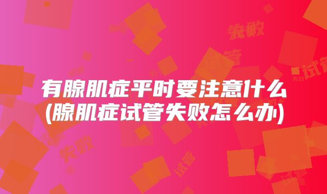 有腺肌症平时要注意什么(腺肌症试管失败怎么办)