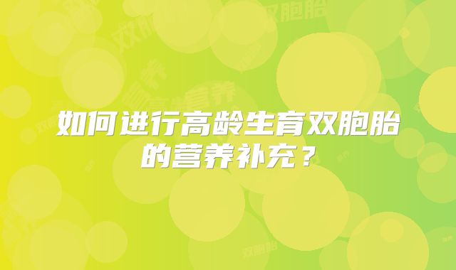 如何进行高龄生育双胞胎的营养补充?