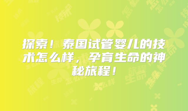 探索！泰国试管婴儿的技术怎么样，孕育生命的神秘旅程！