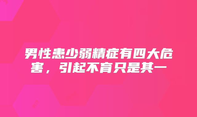 男性患少弱精症有四大危害，引起不育只是其一