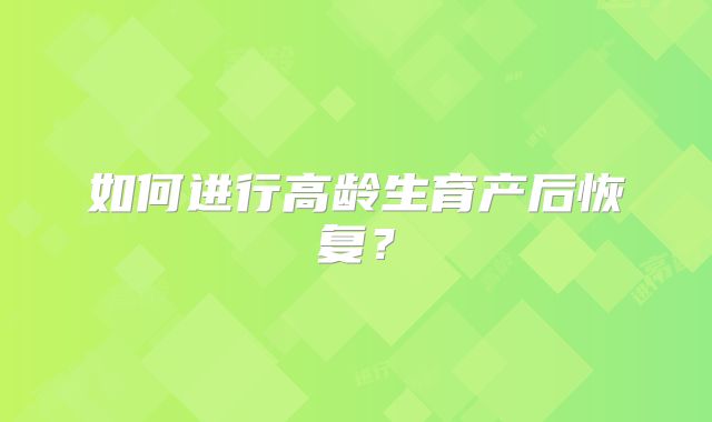 如何进行高龄生育产后恢复？
